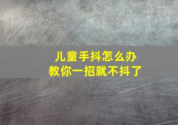 儿童手抖怎么办教你一招就不抖了