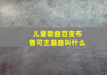 儿童歌曲百变布鲁可主题曲叫什么