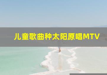 儿童歌曲种太阳原唱MTV