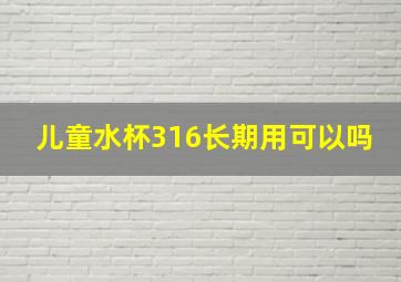 儿童水杯316长期用可以吗