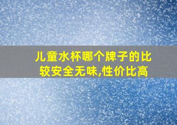 儿童水杯哪个牌子的比较安全无味,性价比高