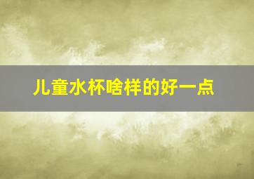 儿童水杯啥样的好一点