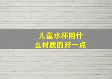 儿童水杯用什么材质的好一点