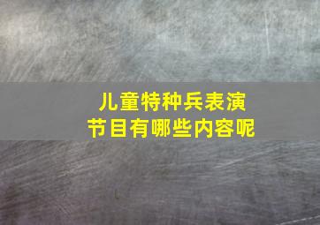 儿童特种兵表演节目有哪些内容呢