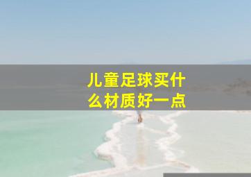 儿童足球买什么材质好一点