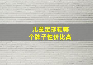 儿童足球鞋哪个牌子性价比高