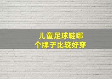 儿童足球鞋哪个牌子比较好穿