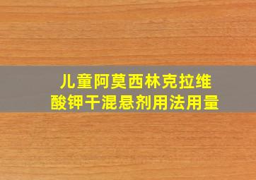 儿童阿莫西林克拉维酸钾干混悬剂用法用量