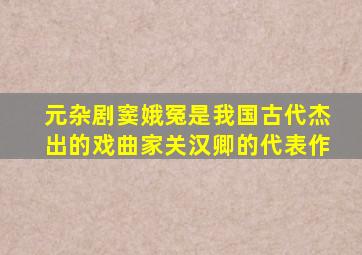 元杂剧窦娥冤是我国古代杰出的戏曲家关汉卿的代表作