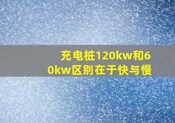 充电桩120kw和60kw区别在于快与慢