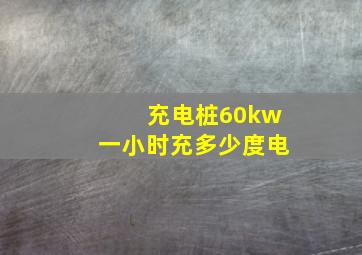 充电桩60kw一小时充多少度电