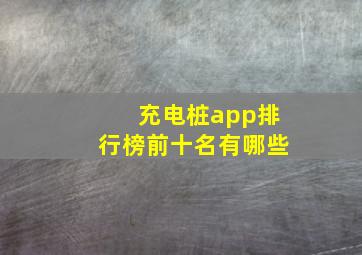 充电桩app排行榜前十名有哪些