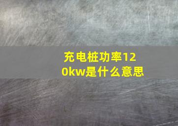 充电桩功率120kw是什么意思