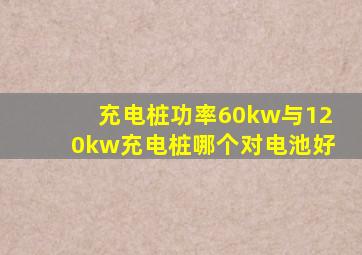 充电桩功率60kw与120kw充电桩哪个对电池好