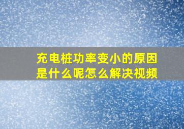 充电桩功率变小的原因是什么呢怎么解决视频