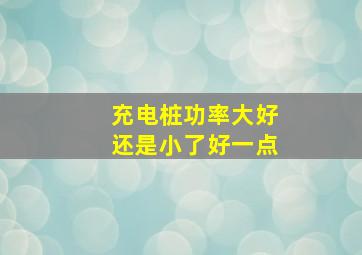 充电桩功率大好还是小了好一点