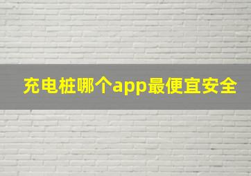 充电桩哪个app最便宜安全