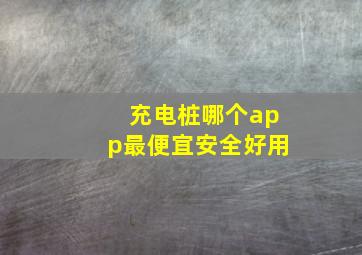 充电桩哪个app最便宜安全好用