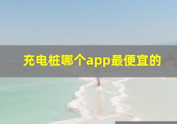 充电桩哪个app最便宜的