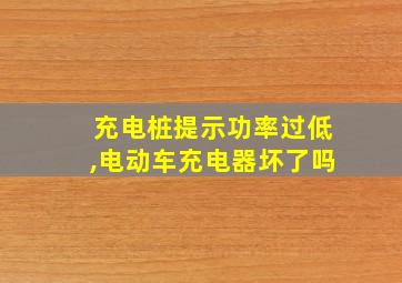 充电桩提示功率过低,电动车充电器坏了吗