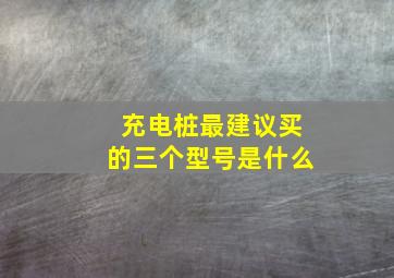 充电桩最建议买的三个型号是什么