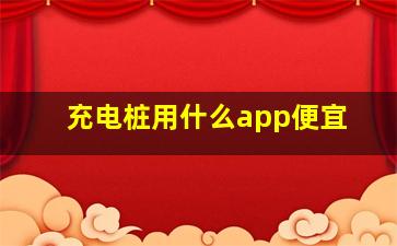 充电桩用什么app便宜