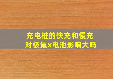 充电桩的快充和慢充对极氪x电池影响大吗