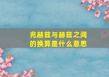 兆赫兹与赫兹之间的换算是什么意思