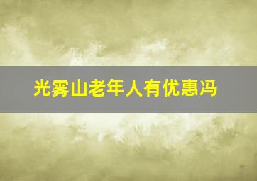 光雾山老年人有优惠冯