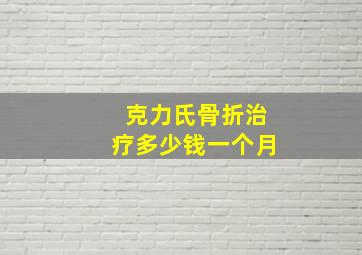 克力氏骨折治疗多少钱一个月