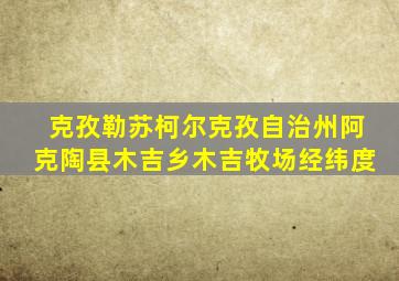 克孜勒苏柯尔克孜自治州阿克陶县木吉乡木吉牧场经纬度