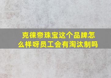 克徕帝珠宝这个品牌怎么样呀员工会有淘汰制吗