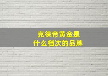 克徕帝黄金是什么档次的品牌