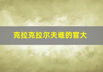 克拉克拉尔夫谁的官大