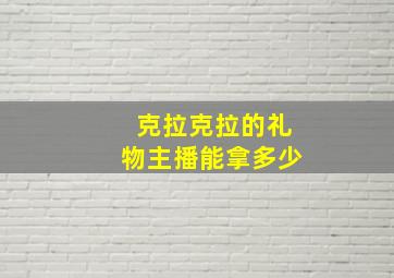 克拉克拉的礼物主播能拿多少