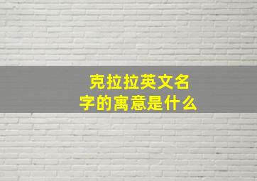 克拉拉英文名字的寓意是什么