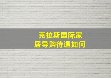 克拉斯国际家居导购待遇如何