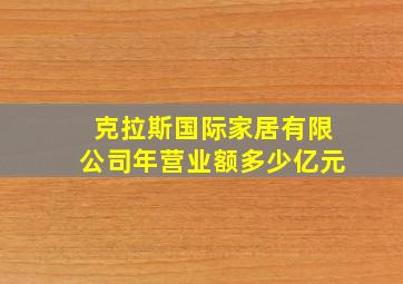 克拉斯国际家居有限公司年营业额多少亿元