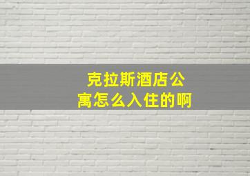 克拉斯酒店公寓怎么入住的啊