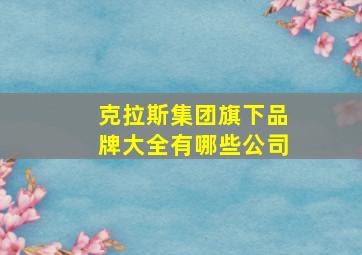 克拉斯集团旗下品牌大全有哪些公司