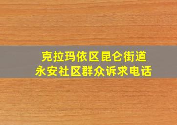 克拉玛依区昆仑街道永安社区群众诉求电话