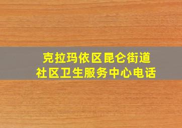 克拉玛依区昆仑街道社区卫生服务中心电话