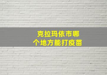 克拉玛依市哪个地方能打疫苗