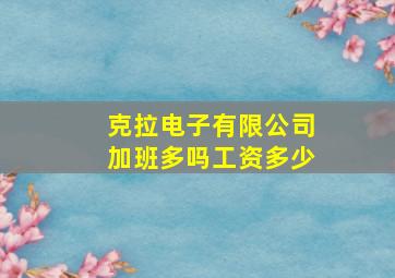 克拉电子有限公司加班多吗工资多少