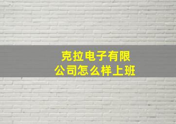 克拉电子有限公司怎么样上班