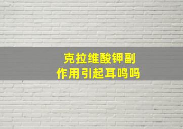 克拉维酸钾副作用引起耳鸣吗