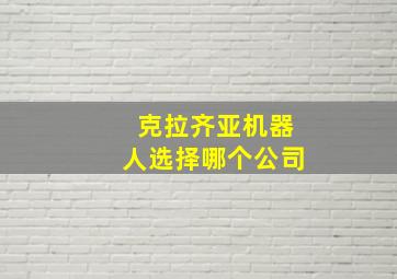 克拉齐亚机器人选择哪个公司