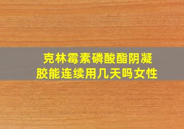 克林霉素磷酸酯阴凝胶能连续用几天吗女性