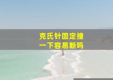 克氏针固定撞一下容易断吗