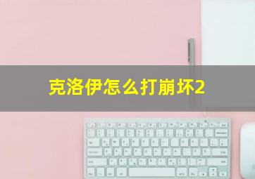 克洛伊怎么打崩坏2